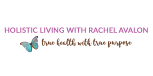 Holistic Living With Rachel Avalon - True Health With True Purpose
