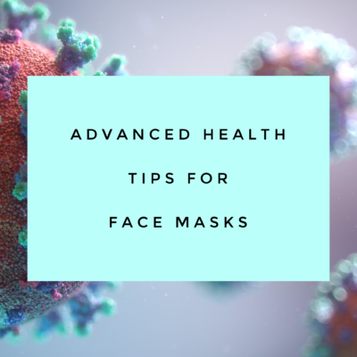 Advanced Health Tips for Face Masks During Covid-19 and Cold and Flu Season